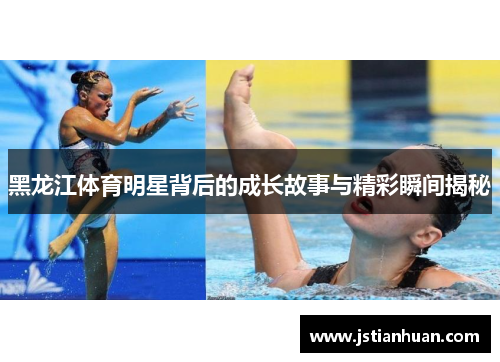 黑龙江体育明星背后的成长故事与精彩瞬间揭秘