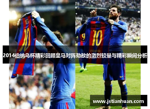 2014伯纳乌杯精彩回顾皇马对阵劲敌的激烈较量与精彩瞬间分析
