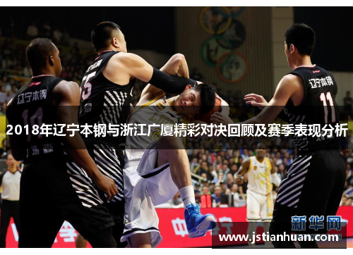 2018年辽宁本钢与浙江广厦精彩对决回顾及赛季表现分析