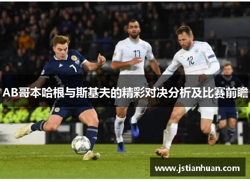 AB哥本哈根与斯基夫的精彩对决分析及比赛前瞻