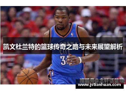 凯文杜兰特的篮球传奇之路与未来展望解析