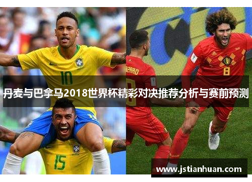 丹麦与巴拿马2018世界杯精彩对决推荐分析与赛前预测
