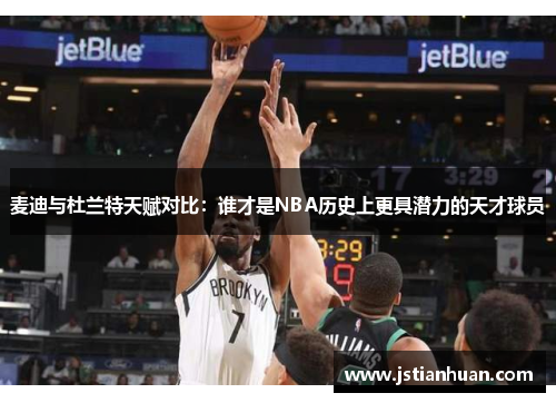 麦迪与杜兰特天赋对比：谁才是NBA历史上更具潜力的天才球员