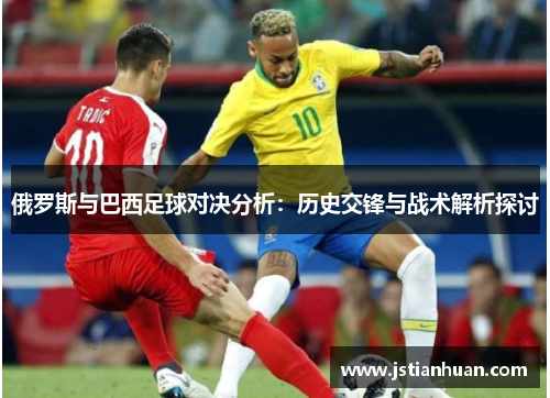 俄罗斯与巴西足球对决分析：历史交锋与战术解析探讨