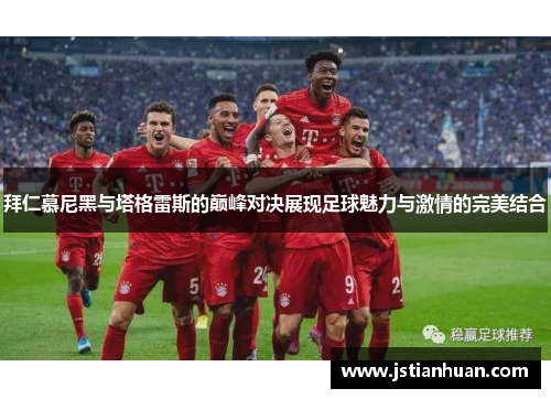 拜仁慕尼黑与塔格雷斯的巅峰对决展现足球魅力与激情的完美结合