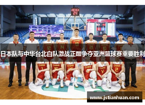 日本队与中华台北白队激战正酣争夺亚洲篮球赛重要胜利