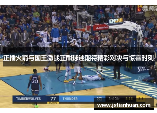 正播火箭与国王激战正酣球迷期待精彩对决与惊喜时刻